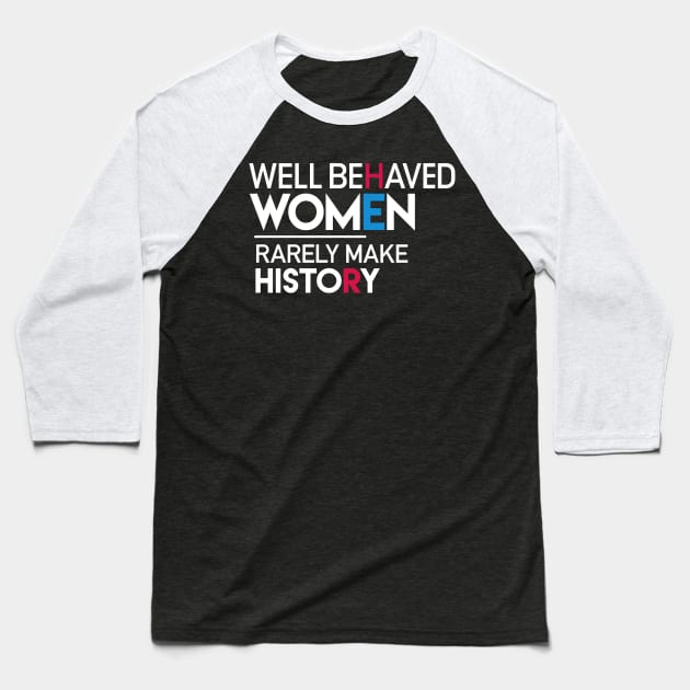 Well Behaved Women Rarely Make History: Feminist Quote Baseball T-Shirt by Boots